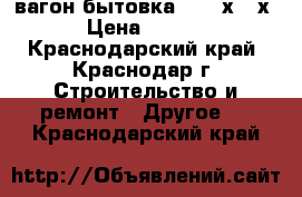 вагон-бытовка  6,7 х 3 х 3 › Цена ­ 60 000 - Краснодарский край, Краснодар г. Строительство и ремонт » Другое   . Краснодарский край